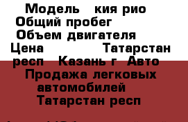  › Модель ­ кия рио › Общий пробег ­ 48 000 › Объем двигателя ­ 1 › Цена ­ 48 000 - Татарстан респ., Казань г. Авто » Продажа легковых автомобилей   . Татарстан респ.